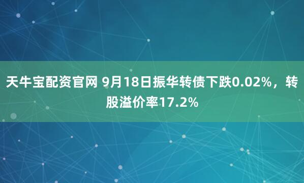 天牛宝配资官网 9月18日振华转债下跌0.02%，转股溢价率17.2%