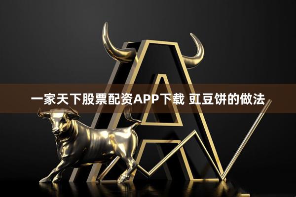 一家天下股票配资APP下载 豇豆饼的做法