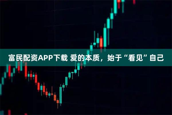 富民配资APP下载 爱的本质，始于“看见”自己