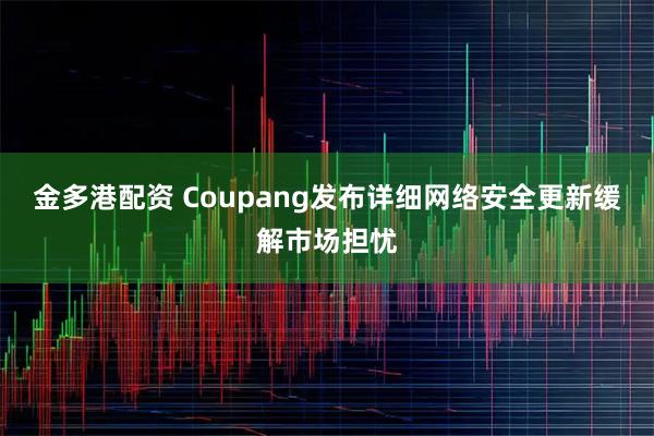 金多港配资 Coupang发布详细网络安全更新缓解市场担忧