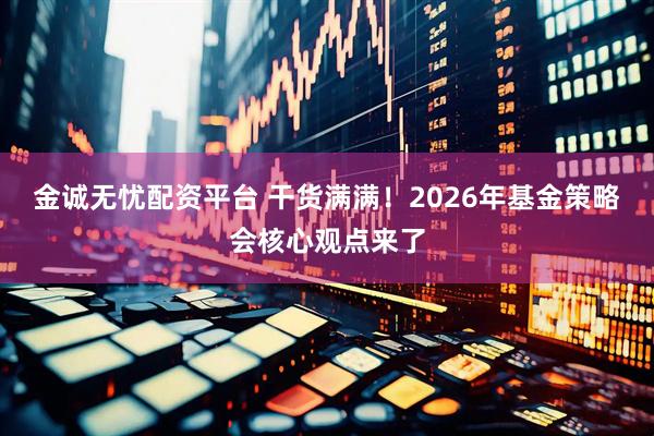 金诚无忧配资平台 干货满满！2026年基金策略会核心观点来了