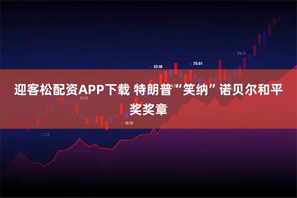迎客松配资APP下载 特朗普“笑纳”诺贝尔和平奖奖章