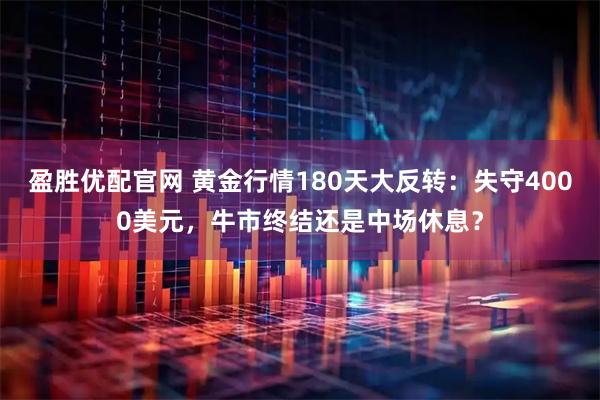 盈胜优配官网 黄金行情180天大反转：失守4000美元，牛市终结还是中场休息？