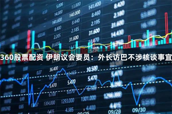 360股票配资 伊朗议会要员：外长访巴不涉核谈事宜